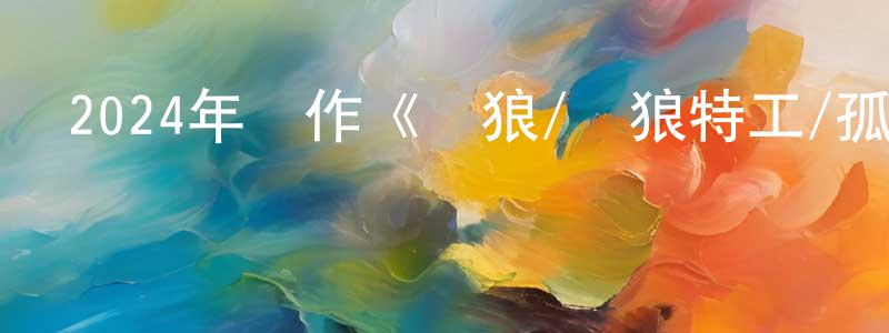 柴艷芬的動漫綜藝大全,2024年動作《雙狼/惡狼特工/孤狼同謀》BD中英雙字迅雷下載_深夜電影